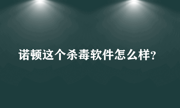 诺顿这个杀毒软件怎么样？