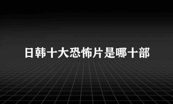 日韩十大恐怖片是哪十部