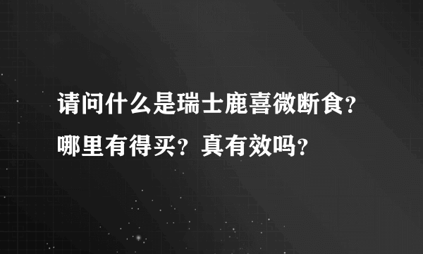 请问什么是瑞士鹿喜微断食？哪里有得买？真有效吗？