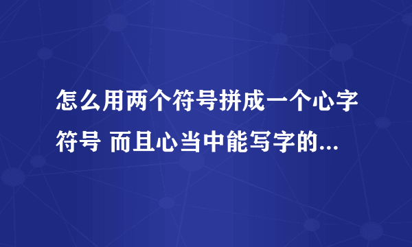 怎么用两个符号拼成一个心字符号 而且心当中能写字的像这样的