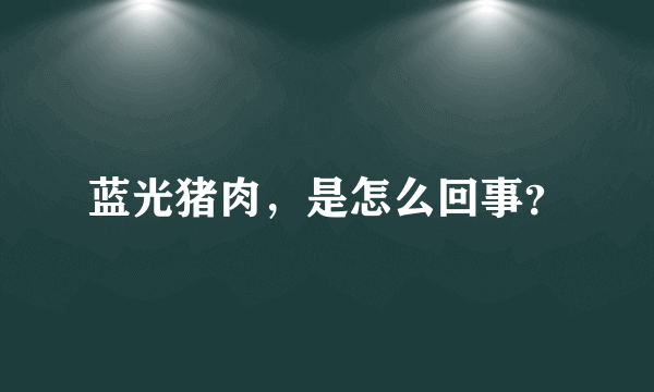 蓝光猪肉，是怎么回事？