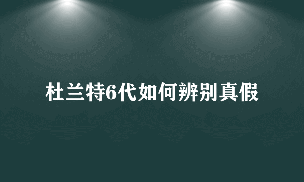 杜兰特6代如何辨别真假