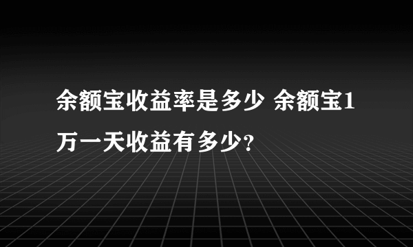 余额宝收益率是多少 余额宝1万一天收益有多少？