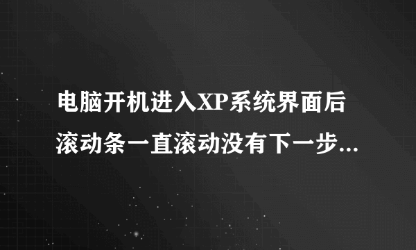 电脑开机进入XP系统界面后滚动条一直滚动没有下一步动作了,按一键拯救也是进不去,怎么处理呢