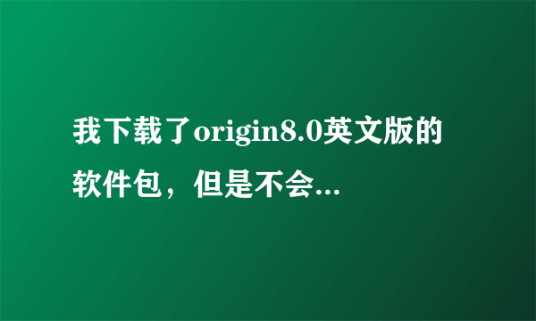 我下载了origin8.0英文版的软件包，但是不会安装，请高手指点一下，说明越详细越好，非常感谢！