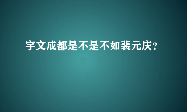 宇文成都是不是不如裴元庆？