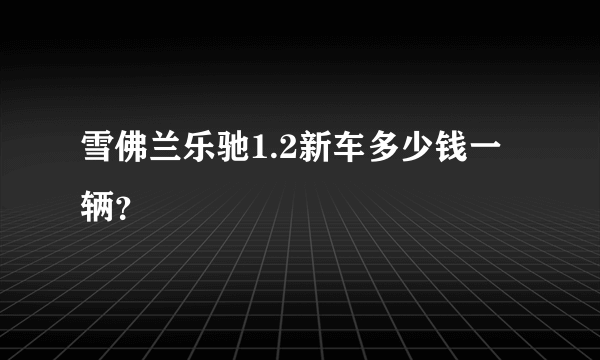 雪佛兰乐驰1.2新车多少钱一辆？