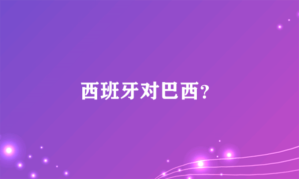 西班牙对巴西？