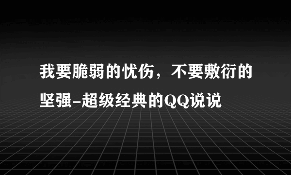 我要脆弱的忧伤，不要敷衍的坚强-超级经典的QQ说说