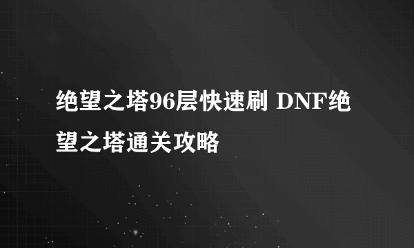 绝望之塔96层快速刷 DNF绝望之塔通关攻略