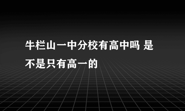 牛栏山一中分校有高中吗 是不是只有高一的