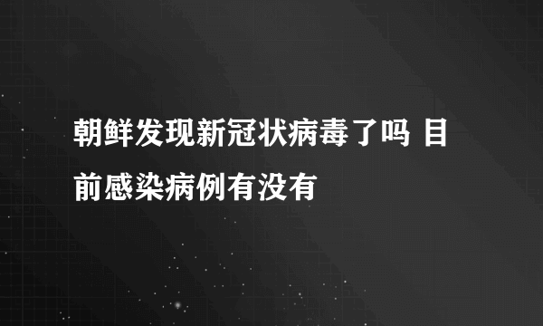 朝鲜发现新冠状病毒了吗 目前感染病例有没有