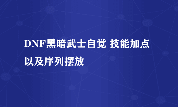 DNF黑暗武士自觉 技能加点以及序列摆放