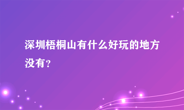 深圳梧桐山有什么好玩的地方没有？