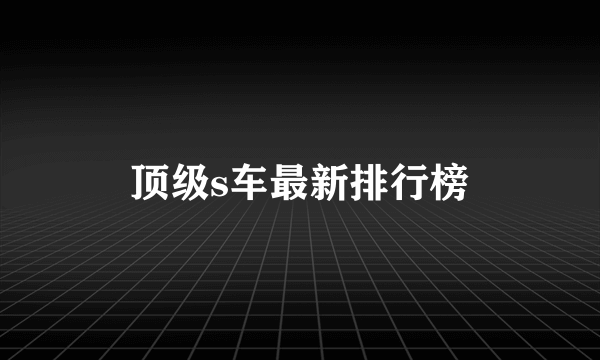 顶级s车最新排行榜