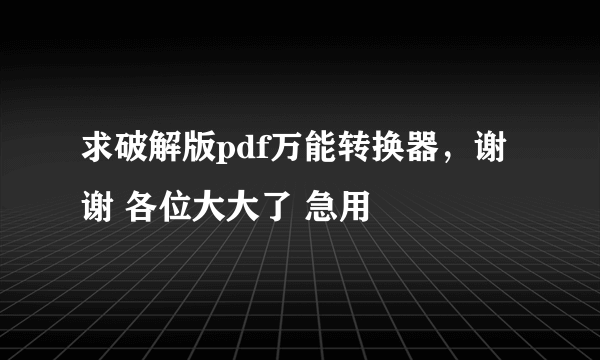 求破解版pdf万能转换器，谢谢 各位大大了 急用