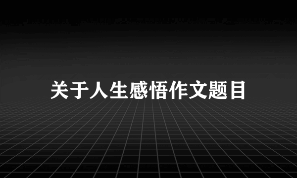 关于人生感悟作文题目