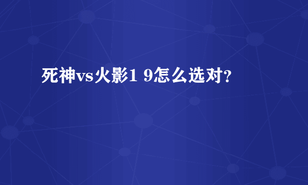 死神vs火影1 9怎么选对？