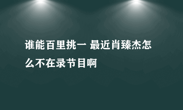 谁能百里挑一 最近肖臻杰怎么不在录节目啊