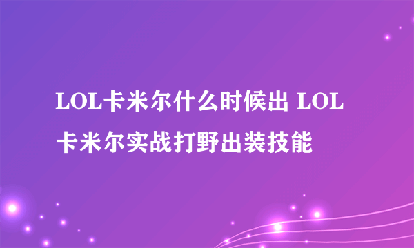 LOL卡米尔什么时候出 LOL卡米尔实战打野出装技能