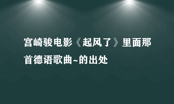 宫崎骏电影《起风了》里面那首德语歌曲~的出处