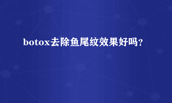 botox去除鱼尾纹效果好吗？