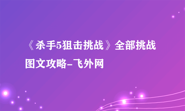 《杀手5狙击挑战》全部挑战图文攻略-飞外网