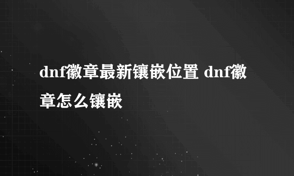 dnf徽章最新镶嵌位置 dnf徽章怎么镶嵌