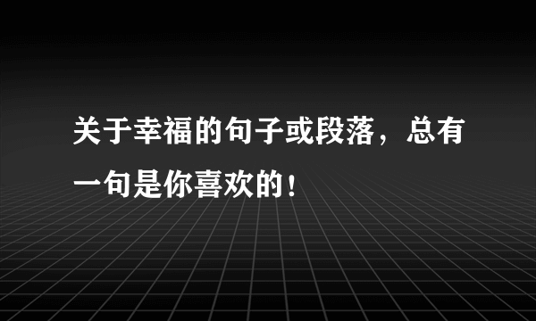 关于幸福的句子或段落，总有一句是你喜欢的！