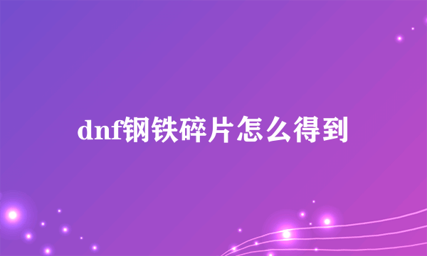 dnf钢铁碎片怎么得到