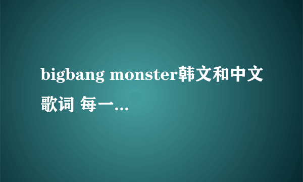 bigbang monster韩文和中文歌词 每一句分别是谁唱的