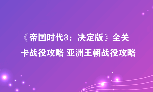 《帝国时代3：决定版》全关卡战役攻略 亚洲王朝战役攻略