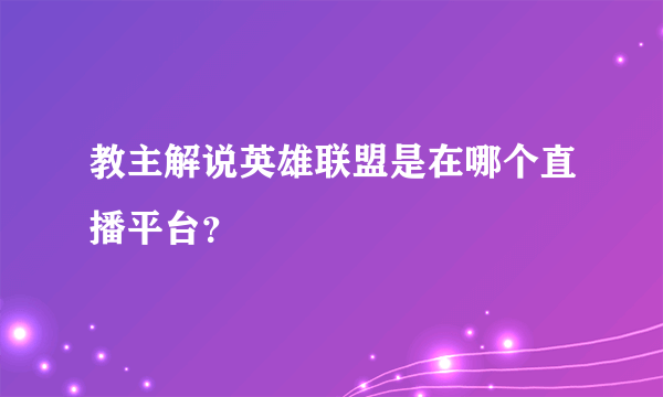 教主解说英雄联盟是在哪个直播平台？