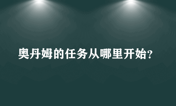 奥丹姆的任务从哪里开始？