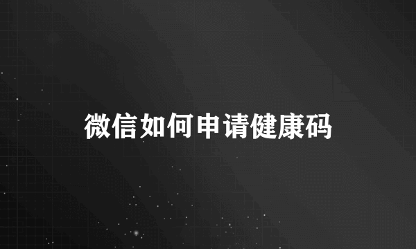 微信如何申请健康码