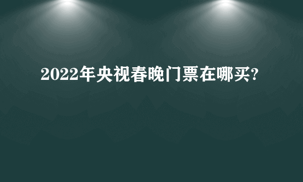 2022年央视春晚门票在哪买?