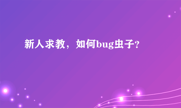 新人求教，如何bug虫子？