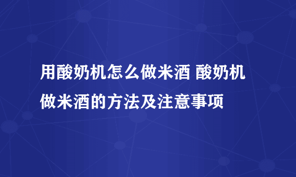 用酸奶机怎么做米酒 酸奶机做米酒的方法及注意事项