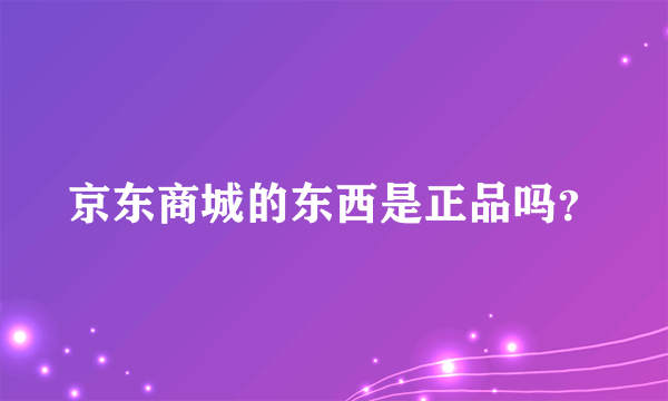 京东商城的东西是正品吗？