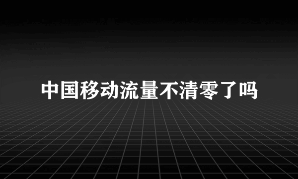 中国移动流量不清零了吗