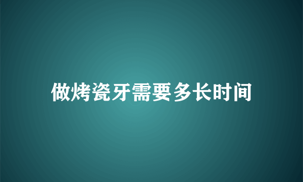 做烤瓷牙需要多长时间