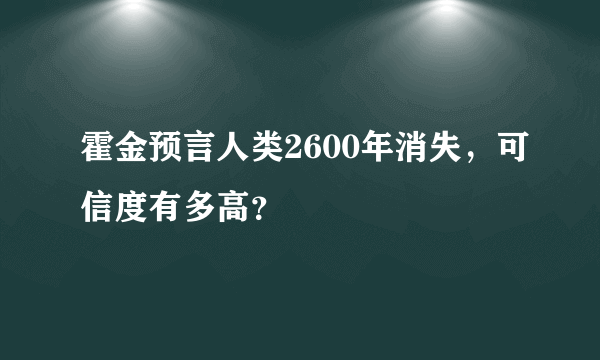 霍金预言人类2600年消失，可信度有多高？