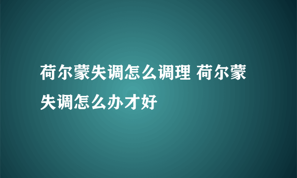 荷尔蒙失调怎么调理 荷尔蒙失调怎么办才好