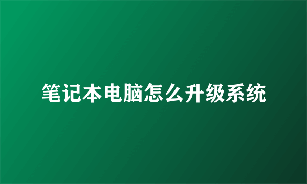 笔记本电脑怎么升级系统