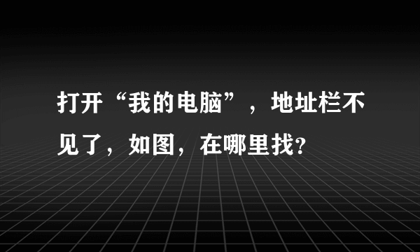 打开“我的电脑”，地址栏不见了，如图，在哪里找？