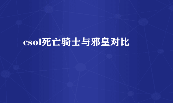 csol死亡骑士与邪皇对比