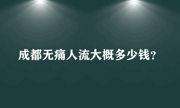 成都无痛人流大概多少钱？