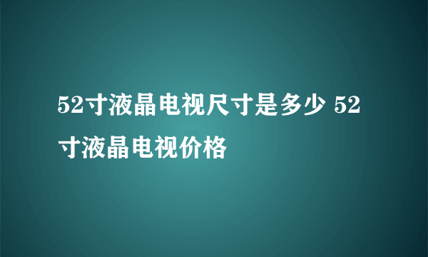 52寸液晶电视尺寸是多少 52寸液晶电视价格