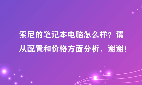 索尼的笔记本电脑怎么样？请从配置和价格方面分析，谢谢！