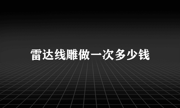 雷达线雕做一次多少钱